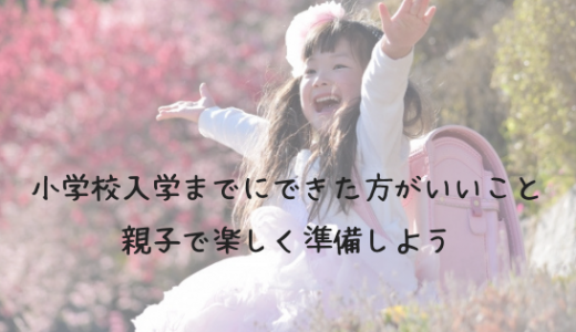 小学校入学までに準備した方がいいこと｜勉強・しつけ・不安より楽しさ